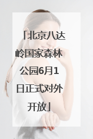 北京八达岭国家森林公园6月1日正式对外开放