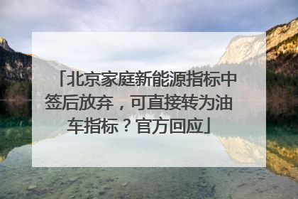 北京家庭新能源指标中签后放弃，可直接转为油车指标？官方回应