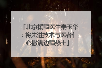 北京援疆医生秦玉华：将先进技术与医者仁心撒满边疆热土