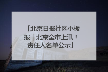 北京日报社区小板报｜北京全市上汛！责任人名单公示