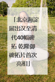 北京海淀展出汉至清代40幅碑拓 乾隆御碑拓片首次亮相