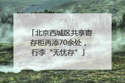 北京西城区共享寄存柜再添70余处，行李“无忧存”