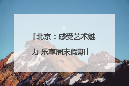北京：感受艺术魅力 乐享周末假期