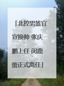 北控男篮官宣换帅 张庆鹏上任 闵鹿蕾正式离任