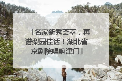 名家新秀荟萃，再谱梨园佳话！湖北省京剧院唱响津门