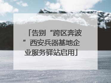 告别“跨区奔波”西安兵器基地企业服务驿站启用