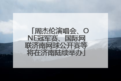 周杰伦演唱会、ONE冠军赛、国际网联济南网球公开赛等将在济南陆续举办