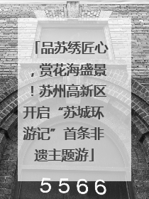 品苏绣匠心，赏花海盛景！苏州高新区开启“苏城环游记”首条非遗主题游