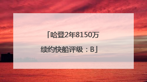 哈登2年8150万续约快船评级：B