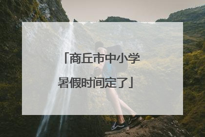 商丘市中小学暑假时间定了