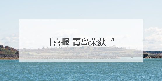 喜报 青岛荣获“微博最具国际影响力入境游城市”称号