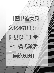 图书馆变身文化枢纽！岳阳县以“讲堂+”模式激活传统基因