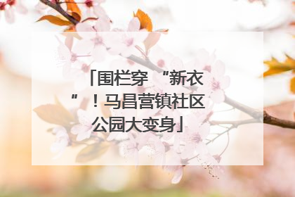 围栏穿 “新衣”！马昌营镇社区公园大变身