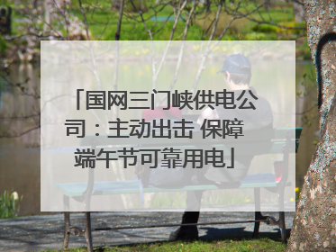 国网三门峡供电公司：主动出击 保障端午节可靠用电
