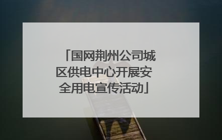 国网荆州公司城区供电中心开展安全用电宣传活动