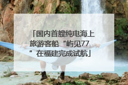 国内首艘纯电海上旅游客船“屿见77”在福建完成试航