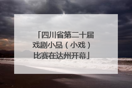 四川省第二十届戏剧小品（小戏）比赛在达州开幕