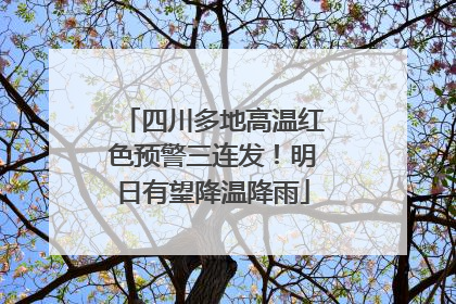 四川多地高温红色预警三连发！明日有望降温降雨