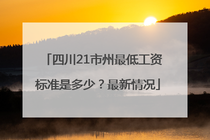 四川21市州最低工资标准是多少？最新情况