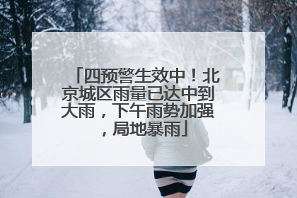 四预警生效中！北京城区雨量已达中到大雨，下午雨势加强，局地暴雨