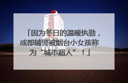 因为冬日的温暖执勤，成都辅警被烟台小女孩称为“城市超人”！