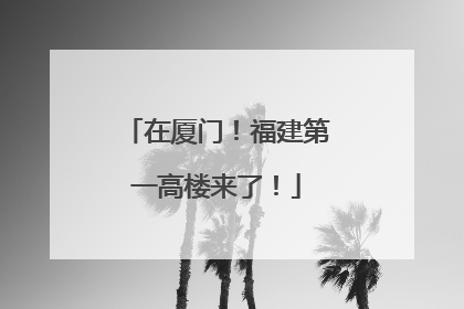 在厦门！福建第一高楼来了！