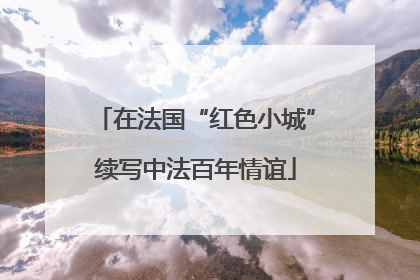 在法国“红色小城”续写中法百年情谊