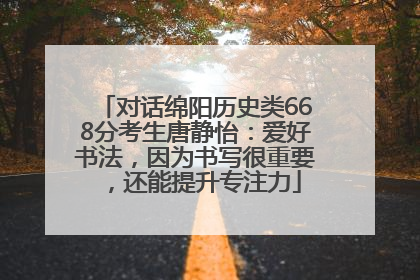 对话绵阳历史类668分考生唐静怡：爱好书法，因为书写很重要，还能提升专注力