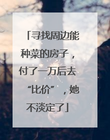 寻找周边能种菜的房子，付了一万后去“比价”，她不淡定了