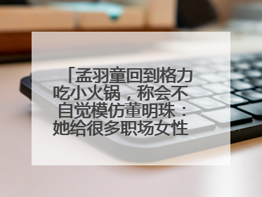 孟羽童回到格力吃小火锅，称会不自觉模仿董明珠：她给很多职场女性力量和指引