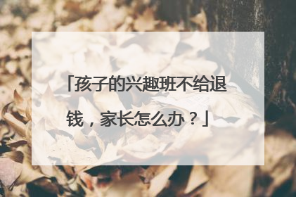 孩子的兴趣班不给退钱，家长怎么办？