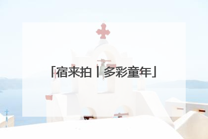 宿来拍丨多彩童年