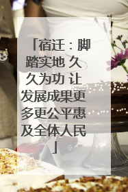 宿迁：脚踏实地 久久为功 让发展成果更多更公平惠及全体人民