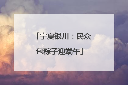 宁夏银川：民众包粽子迎端午