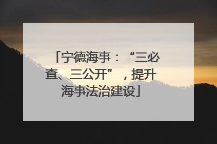 宁德海事：“三必查、三公开”，提升海事法治建设