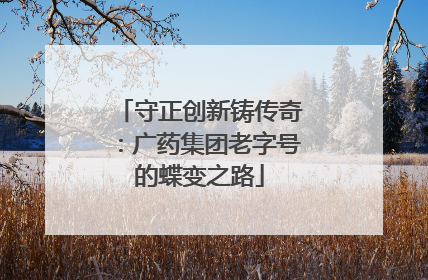 守正创新铸传奇：广药集团老字号的蝶变之路