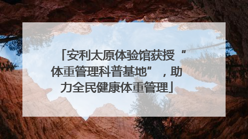 安利太原体验馆获授“体重管理科普基地”，助力全民健康体重管理