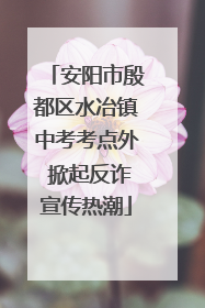 安阳市殷都区水冶镇中考考点外 掀起反诈宣传热潮