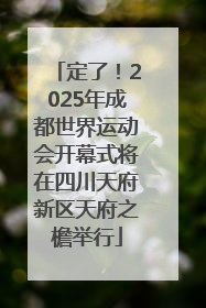 定了！2025年成都世界运动会开幕式将在四川天府新区天府之檐举行