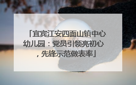 宜宾江安四面山镇中心幼儿园：党员引领亮初心，先锋示范做表率