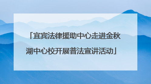宜宾法律援助中心走进金秋湖中心校开展普法宣讲活动