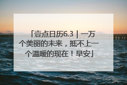 壹点日历6.3｜一万个美丽的未来，抵不上一个温暖的现在！早安