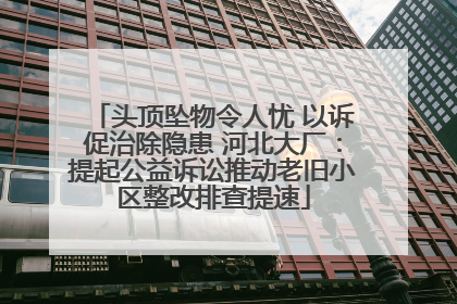 头顶坠物令人忧 以诉促治除隐患 河北大厂：提起公益诉讼推动老旧小区整改排查提速