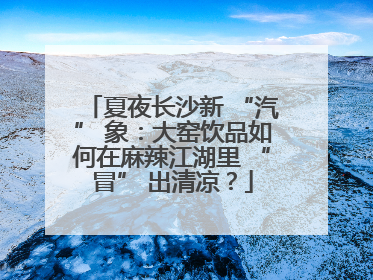 夏夜长沙新 “汽” 象：大窑饮品如何在麻辣江湖里 “冒” 出清凉？