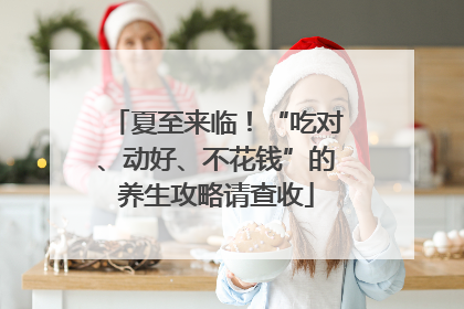 夏至来临！“吃对、动好、不花钱”的养生攻略请查收