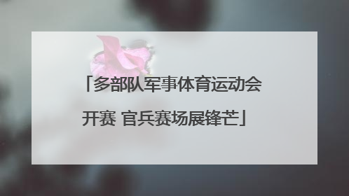 多部队军事体育运动会开赛 官兵赛场展锋芒