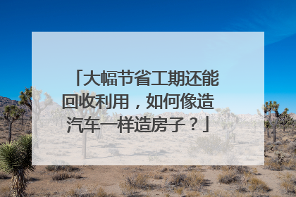 大幅节省工期还能回收利用，如何像造汽车一样造房子？