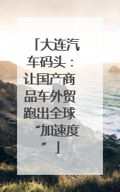 大连汽车码头：让国产商品车外贸跑出全球“加速度”