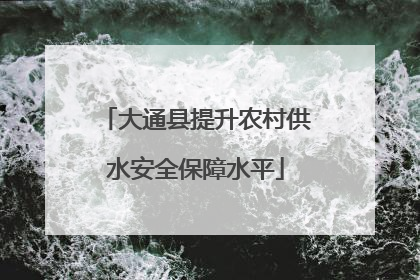 大通县提升农村供水安全保障水平