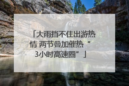 大雨挡不住出游热情 两节叠加催热“3小时高速圈”